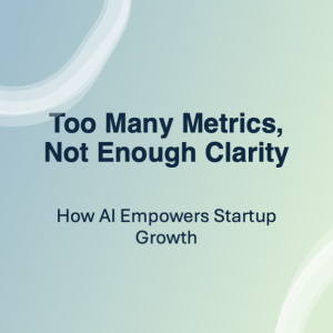 Too Many Metrics, Not Enough Clarity: How AI Empowers Startup Growth
